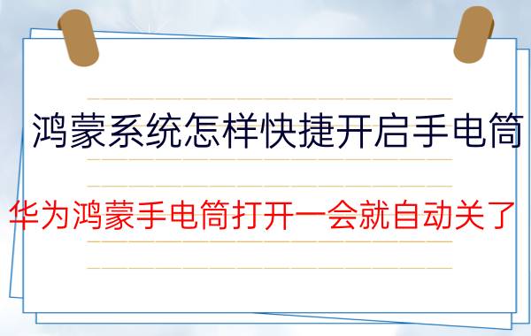 鸿蒙系统怎样快捷开启手电筒 华为鸿蒙手电筒打开一会就自动关了？